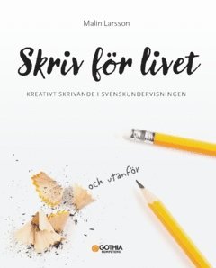 Skriv för livet : Kreativt skrivande i svenskundervisningen 1