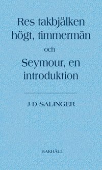 J. D. Salinger - Res takbjälken högt, timmermän och Seymour, en introduktion, Inbunden