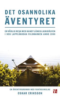 bokomslag Det osannolika äventyret : en vådlig resa med kanot längs Lainioälven i den lappländska vildmarken anno 1990