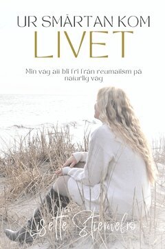 Lisette Stiernefrö - Ur smärtan kom livet : min väg att bli fri från reumatism på naturlig väg, Inbunden