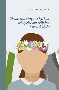 bokomslag Skolavslutningar i kyrkan och spelet om religion i svensk skola