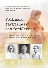 bokomslag Folkmord, flyktingar och fortlevnad : tre skandinaviska kvinnors arbete för armeniska kvinnor och barn