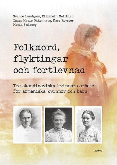 Svante Lundgren, Elizabeth Melikian, Inger Marie Okkenhaug, Kate Royster, Maria Småberg - Folkmord, flyktingar och fortlevnad : tre skandinaviska kvinnors arbete för armeniska kvinnor och barn, Häftad