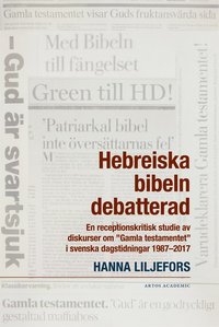 bokomslag Hebreiska bibeln debatterad : en receptionskritisk studie av diskurser om "Gamla testamentet" i svenska dagstidningar 1987-2017