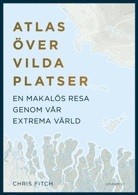 bokomslag Atlas över vilda platser : en makalös resa genom vår extrema värld