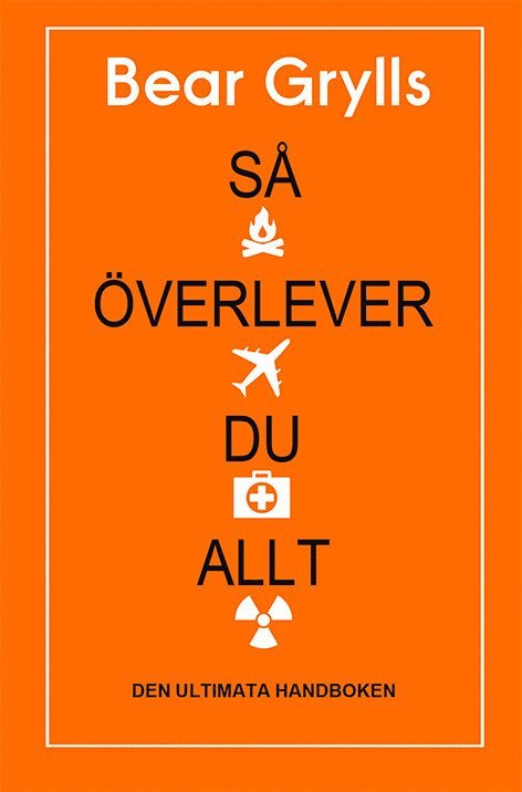 Bear Grylls - Så överlever du allt : den ultimata handboken, Inbunden