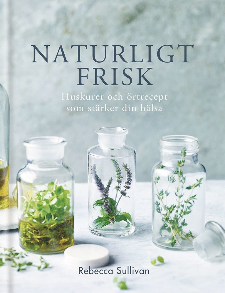 Rebecca Sullivan - Naturligt frisk : huskurer och örtrecept som stärker din hälsa, Inbunden