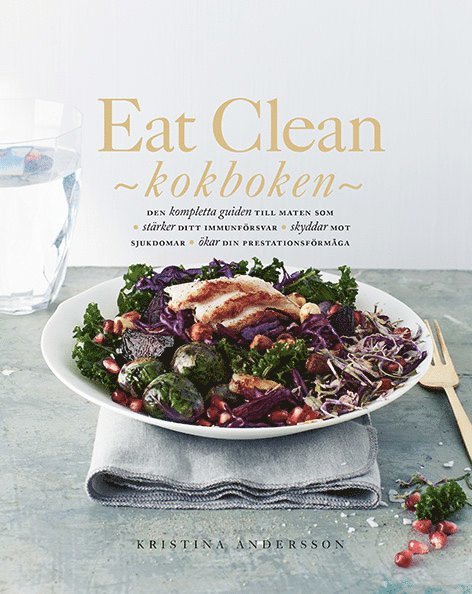 Kristina Andersson - Eat Clean : kokboken - den kompletta guiden till maten som stärker ditt immunförsvar, skyddar mot sjukdomar, ökar din prestationsförmåga, Häftad