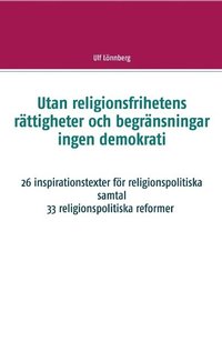 bokomslag Utan religionsfrihetens rättigheter och begränsningar ingen demokrati : 26 inspirationstexter för religionspolitiska samtal - 33 relgionspolitiska förslag