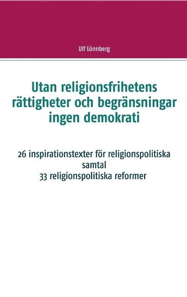 bokomslag Utan religionsfrihetens rättigheter och begränsningar ingen demokrati: 29 inspirationstexter för religionspolitiska samtal