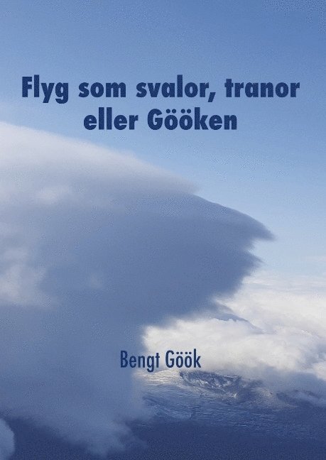 Bengt Göök - Flyg som svalor, tranor eller Gööken : en segelflygares memoarer, Inbunden