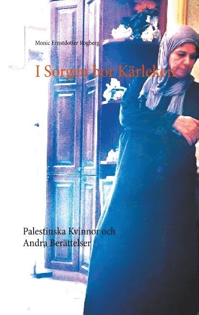 Monic Ernstdotter Rogberg - I Sorgen bor Kärleken: Palestinska Kvinnor och Andra Berättelser, Häftad