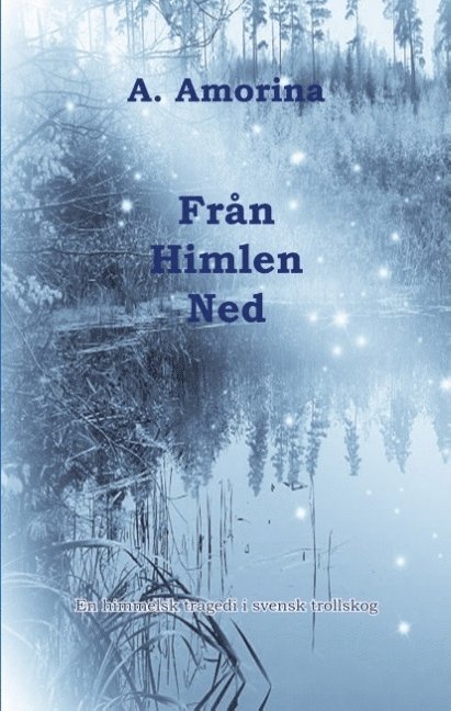 A Amorina, A. Amorina - Från himlen ned : en himmelsk tragedi i svensk trollskog, Inbunden