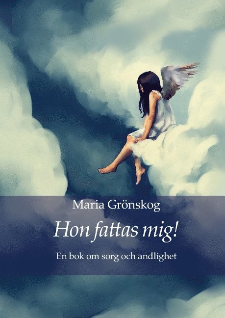 Maria Grönskog - Hon fattas mig! : En bok om sorg och andlighet, Inbunden
