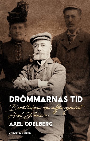 Axel Odelberg - Drömmarnas tid : berättelsen om affärsgeniet Axel Johnson, Inbunden