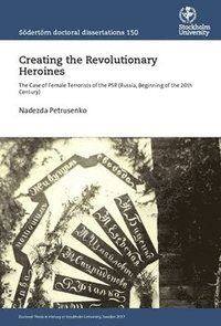 bokomslag Creating the Revolutionary Heroines : The Case of Female Terrorists of the PSR (Russia, Beginning of the 20th Century)