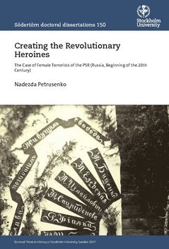 Nadezda Petrusenko - Creating the Revolutionary Heroines : The Case of Female Terrorists of the PSR (Russia, Beginning of the 20th Century), Häftad