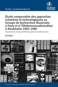 bokomslag Étude comparative des approches créatrices et technologiques au Groupe de Recherches Musicales à Paris et à l""Elektronmusikstudion à Stockholm 1965-1980 : deux directions artistiques différentes à pa