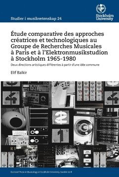 bokomslag Étude comparative des approches créatrices et technologiques au Groupe de Recherches Musicales à Paris et à l'Elektronmusikstudion à Stockholm 1965-1980 : deux directions artistiques différentes à ...