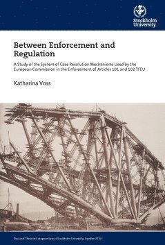 Between enforcement and regulation : a study of the system of case resolution mechanisms used by the European Commission in the enforcement of Articles 101 and 102 TFEU 1