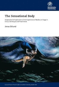 bokomslag The sensational body : a spectatorial exploration of the experience of bodies on stage in circus, burlesque and freak show
