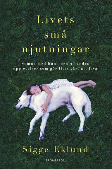 Sigge Eklund - Livets små njutningar : somna med hund och 46 andra upplevelser som gör livet värt att leva, Inbunden