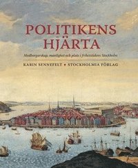 bokomslag Politikens hjärta : medborgarskap, manlighet och plats i frihetstidens Stockholm