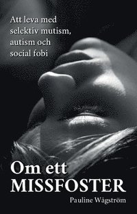 bokomslag Om ett missfoster : att leva med selektiv mutism, autism och social fobi