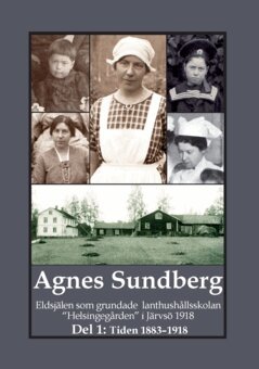 Gunnar Bergman - Agnes Sundberg : eldsjälen som grundade lanthushållsskolan "Helsingegården" i Järvsö 1918. Del 1, Tiden 1883–1918, Häftad