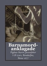 bokomslag Barnamordanklagade : pighan Karin Joensdotter i Ol-Lars, Bondarfwe,  Anno 1677