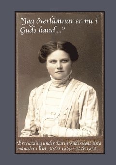 "Jag överlämnar er nu i Guds hand..." : brevväxling under Karin Anderssons sista månader i livet, 30/10 1929 - 12/6 1930 1
