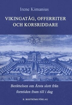 Irene Kimanius - Vikingatåg, offerriter och korsriddare : berättelsen om Årsta slott från forntid till i dag, Häftad