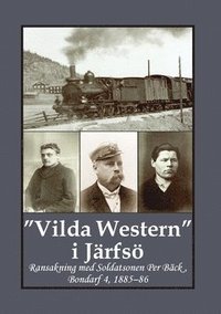 bokomslag "Vilda Western" i Järfsö : ransakning med soldatsonen Per Bäck, Bondarf 4, 1885 - 86