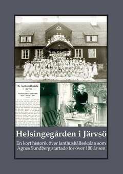Gunnar Bergman - Helsingegården i Järvsö : en kort historik över lanthushållsskolan som Agnes Sundberg startade för över 100 år sen, Häftad