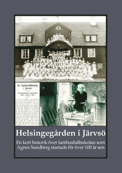 bokomslag Helsingegården i Järvsö : en kort historik över lanthushållsskolan som Agnes Sundberg startade för över 100 år sen