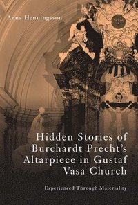 bokomslag Hidden stories of Burchardt Precht's altarpiece in Gustaf Vasa Church : experienced through materiality