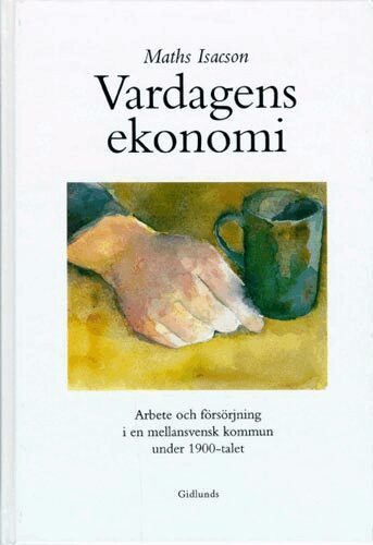 Maths Isacson - Vardagens ekonomi : arbete och försörjning i en mellansvensk kommun under 1, Inbunden