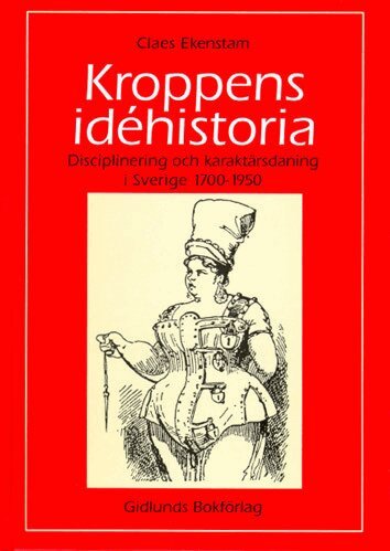 Claes Ekenstam - Kroppens idéhistoria : disciplinering och karaktärsdaning i Sverige 1700-1950, Häftad