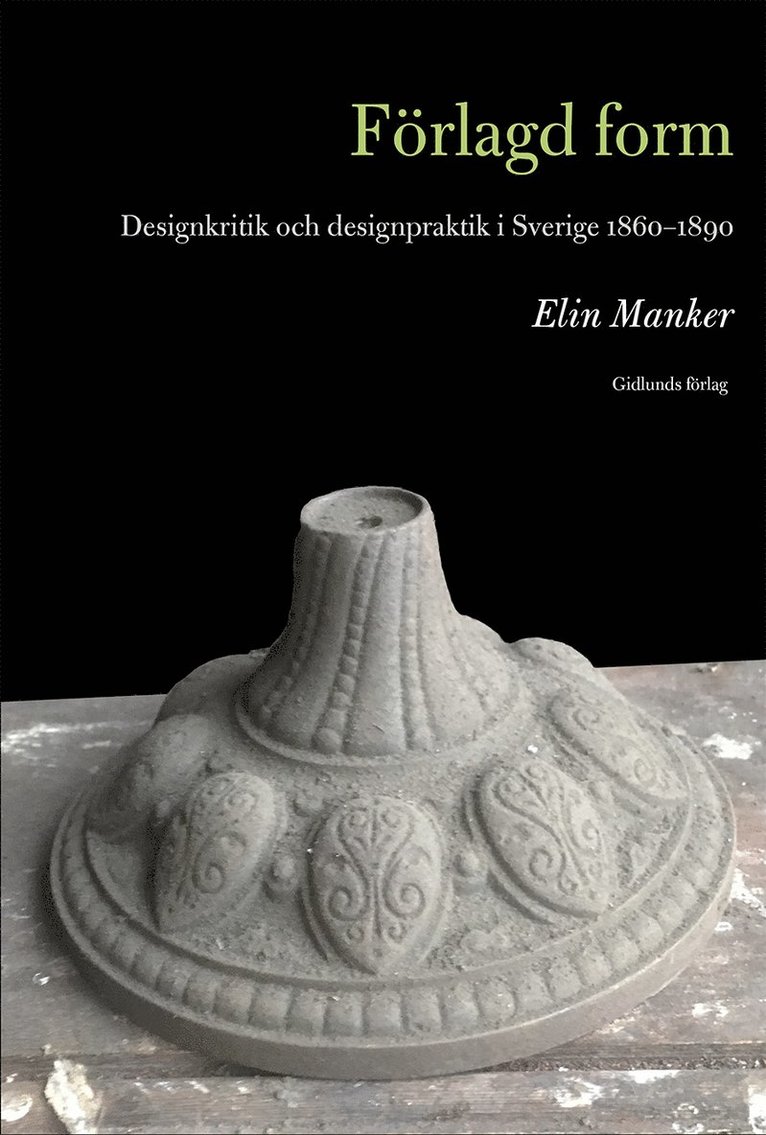 Förlagd form : designkritik och designpraktik i Sverige 1860-1890 1