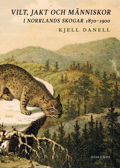 Kjell Danell - Vilt, jakt och människor i Norrlands skogar 1870-1900, Inbunden
