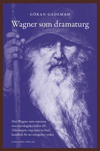 bokomslag Wagner som dramaturg : hur Wagner satte samman sina mytologiska källor till Nibelungens ring samt en liten handbok för att tränga in i verket