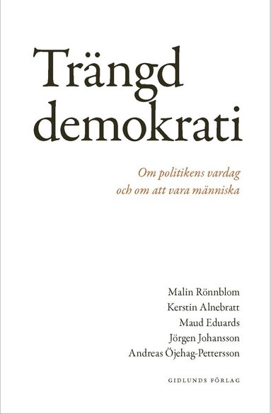 Malin Rönnblom, Kerstin Alnebratt, Maud Eduards, Jörgen Johansson, Andreas Öjehag-Pettersson - Trängd demokrati : om politikens vardag och om att vara människa, Häftad