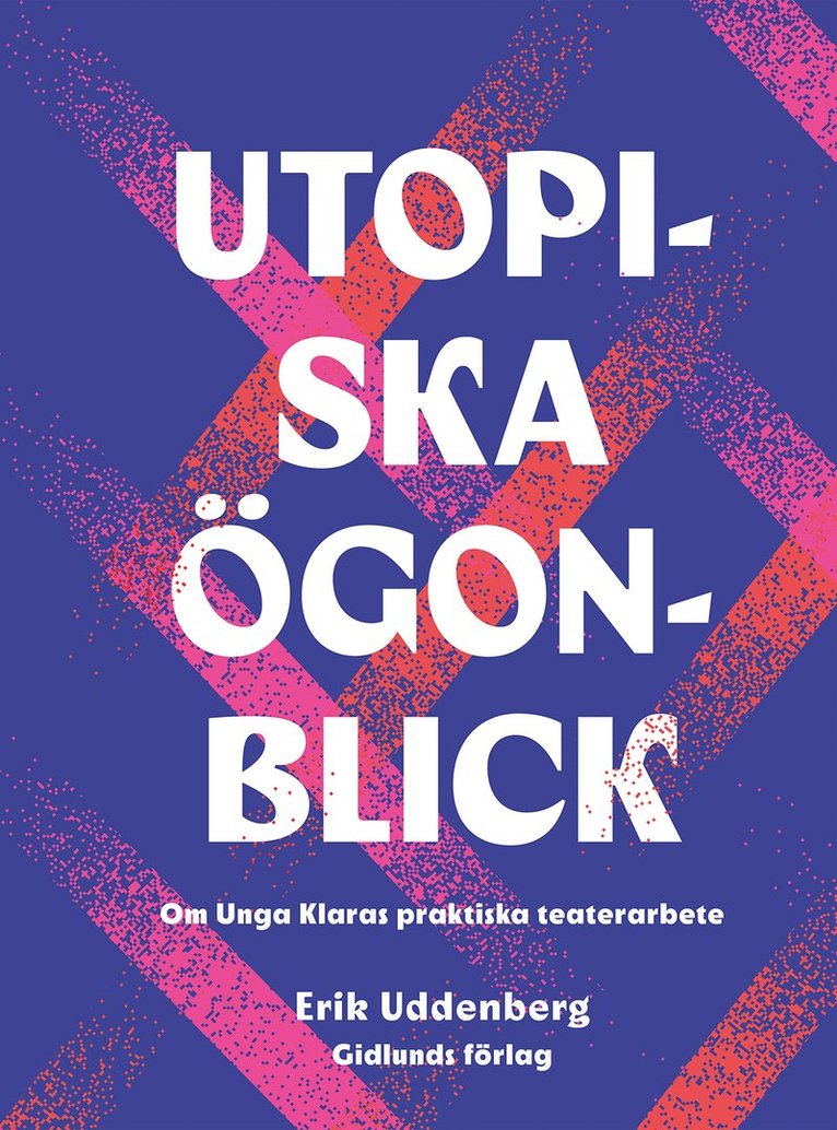 Erik Uddenberg - Utopiska ögonblick : om Unga Klaras praktiska teaterarbete, Inbunden