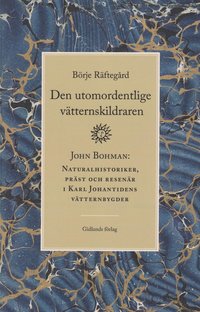 bokomslag Den utomordentlige vätternskildraren : John Bohman - naturalhistoriker, präst och resenär i Karl Johantidens vätternbygder