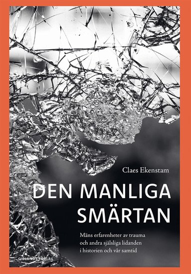 Claes Ekenstam - Den manliga smärtan : mäns erfarenheter av trauma och andra själsliga lidanden i historien och vår samtid, Inbunden