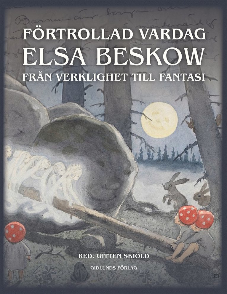 Gitten Skiöld, Dag Beskow, Lars Häggström, Petra Bäni, Eva Söderberg, Eva Nordlinder, Daniel Prytz, Martin Olin - Förtrollad vardag : Elsa Beskow från verklighet till fantasi, Inbunden