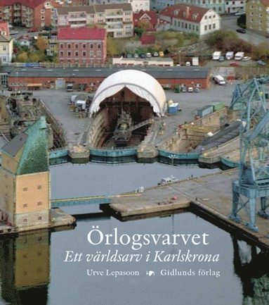 Urve Lepasoon - Örlogsvarvet : ett världsarv i Karlskrona, Inbunden