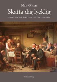 bokomslag Skatta dig lycklig : jordränta och jordbruk i Skåne 1660-1900