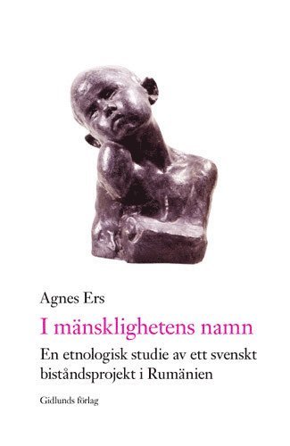 Agnes Ers - I mänsklighetens namn : en etnologisk studie av ett svenskt biståndsprojekt i Rumänien, Häftad