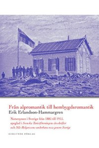 bokomslag Från alpromantik till hembygdsromantik : natursynen i Sverige från 1885 till till 1915, speglad i Svenska turistföreningens årsskrifter och Nils Holgerssons underbara resa genom Sverige